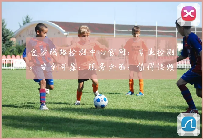 金沙线路检测中心官网，专业检测，安全可靠，服务全面，值得信赖，一站解决。