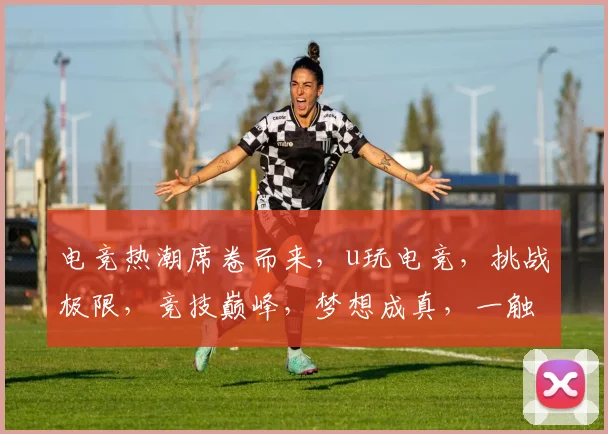 电竞热潮席卷而来，u玩电竞，挑战极限，竞技巅峰，梦想成真，一触即发